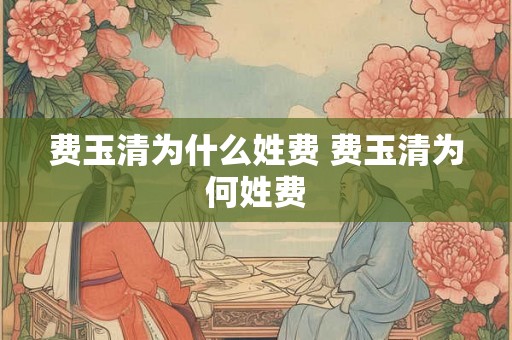 费玉清为什么姓费 费玉清为何姓费