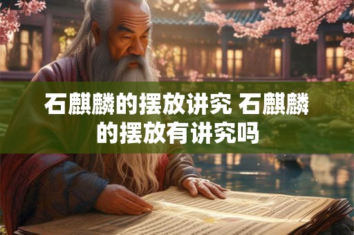 石麒麟的摆放讲究 石麒麟的摆放有讲究吗