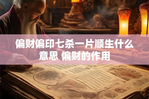 偏财偏印七杀一片顺生什么意思 偏财的作用 偏财偏印七杀一片顺生什么意思 偏财的作用