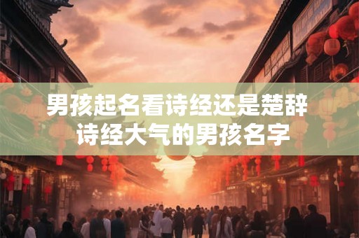 男孩起名看诗经还是楚辞  诗经大气的男孩名字