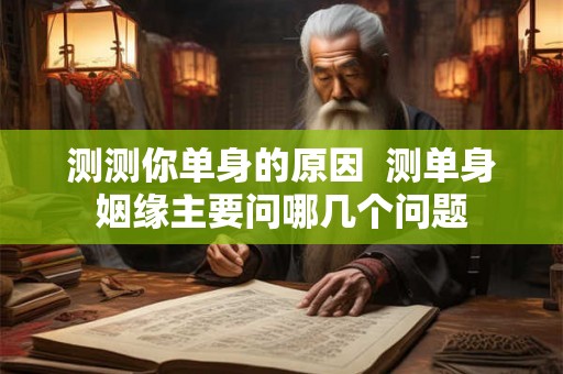 测测你单身的原因  测单身姻缘主要问哪几个问题