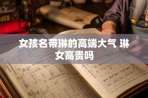 女孩名带琳的高端大气 琳女高贵吗