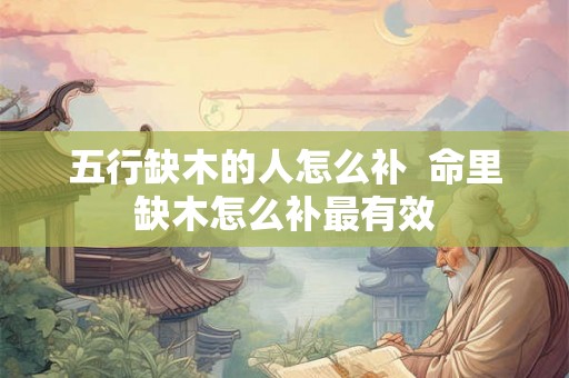 五行缺木的人怎么补  命里缺木怎么补最有效