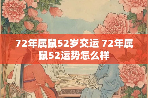 72年属鼠52岁交运 72年属鼠52运势怎么样