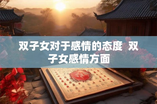 双子女对于感情的态度  双子女感情方面