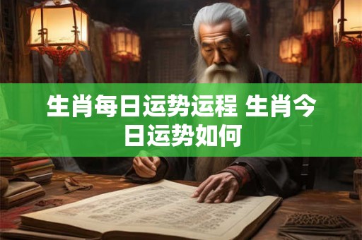 生肖每日运势运程 生肖今日运势如何