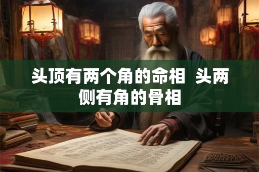 头顶有两个角的命相  头两侧有角的骨相