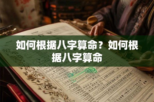 如何根据八字算命?如何根据八字算命 如何根据八字算命?如何根据八字算命