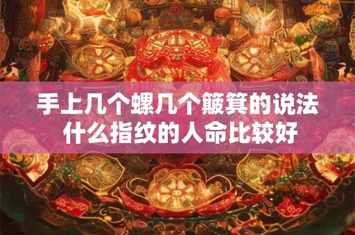 手上几个螺几个簸箕的说法 什么指纹的人命比较好