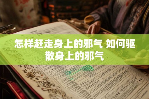 怎样赶走身上的邪气 如何驱散身上的邪气 怎样赶走身上的邪气 如何驱散身上的邪气