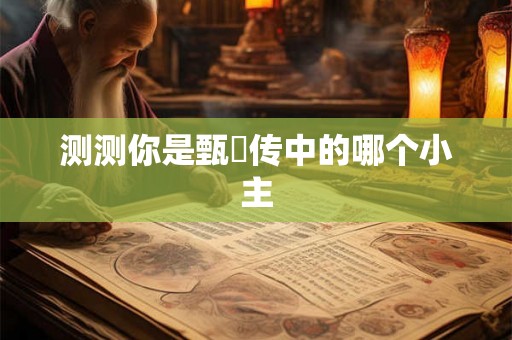 测测你是甄嬛传中的哪个小主