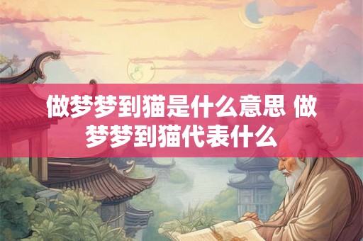 做梦梦到猫是什么意思 做梦梦到猫代表什么