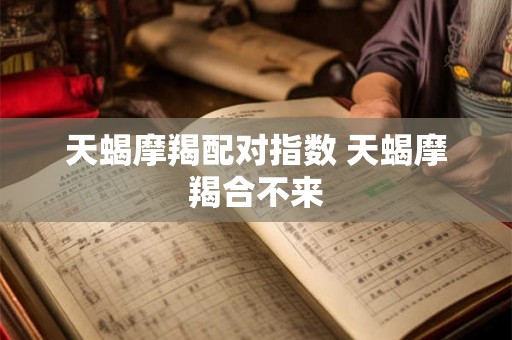天蝎摩羯配对指数 天蝎摩羯合不来