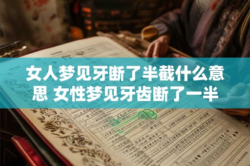 女人梦见牙断了半截什么意思 女性梦见牙齿断了一半是什么含义