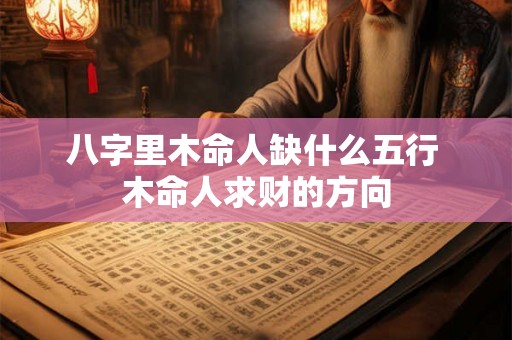 八字里木命人缺什么五行 木命人求财的方向