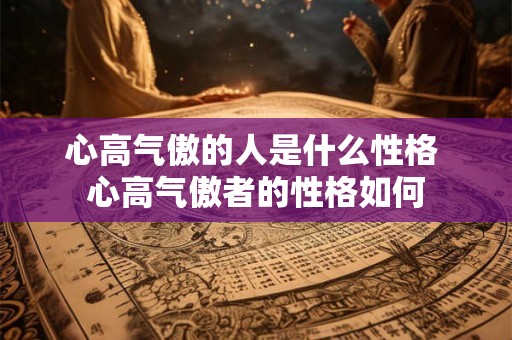 心高气傲的人是什么性格 心高气傲者的性格如何