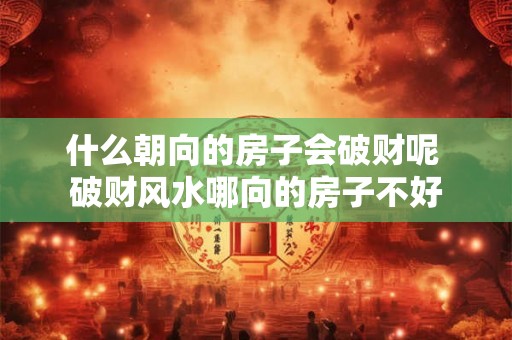 什么朝向的房子会破财呢 破财风水哪向的房子不好
