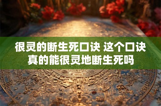 很灵的断生死口诀 这个口诀真的能很灵地断生死吗