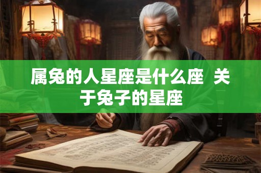 属兔的人星座是什么座  关于兔子的星座