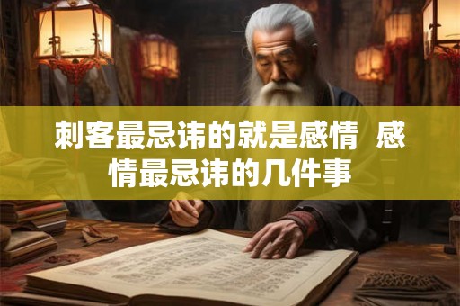刺客最忌讳的就是感情  感情最忌讳的几件事