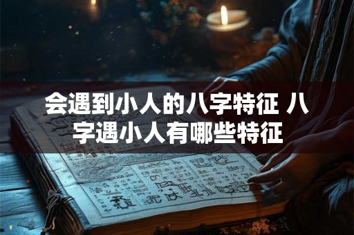 会遇到小人的八字特征 八字遇小人有哪些特征 会遇到小人的八字特征 八字遇小人有哪些特征