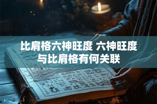 比肩格六神旺度 六神旺度与比肩格有何关联