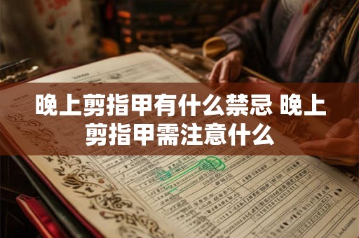 晚上剪指甲有什么禁忌 晚上剪指甲需注意什么 晚上剪指甲有什么禁忌 晚上剪指甲需注意什么