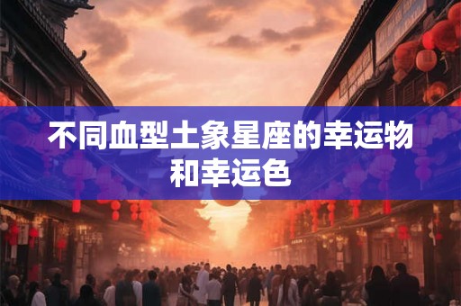 不同血型土象星座的幸运物和幸运色