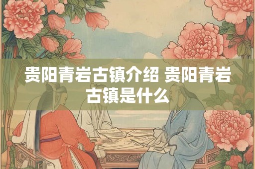 贵阳青岩古镇介绍 贵阳青岩古镇是什么