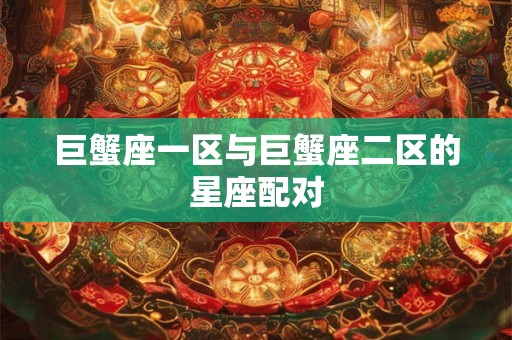 巨蟹座一区与巨蟹座二区的星座配对