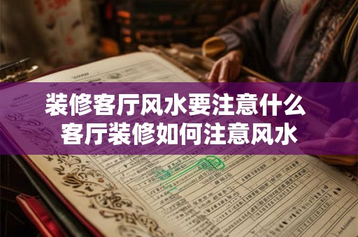 装修客厅风水要注意什么 客厅装修如何注意风水