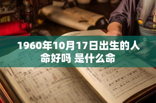 1960年10月17日出生的人命好吗 是什么命