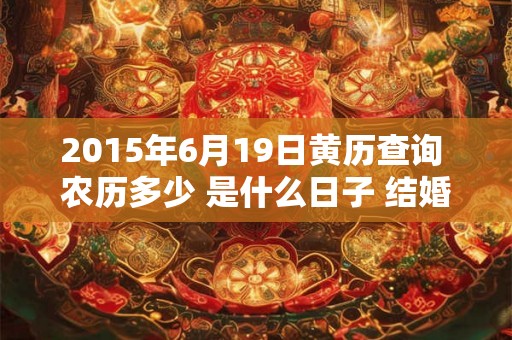 2015年6月19日黄历查询 农历多少 是什么日子 结婚吉时