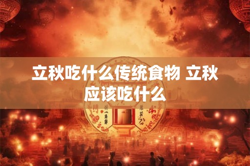 立秋吃什么传统食物 立秋应该吃什么 立秋吃什么传统食物 立秋应该吃什么