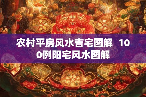 农村平房风水吉宅图解 100例阳宅风水图解 农村平房风水吉宅图解 100例阳宅风水图解