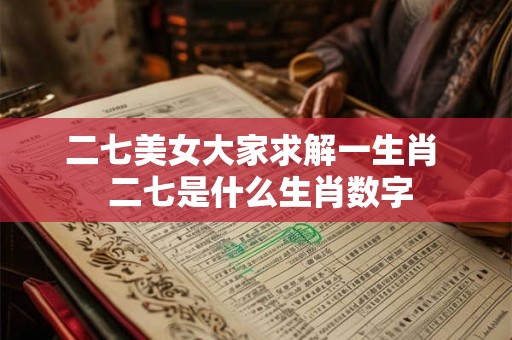 二七美女大家求解一生肖  二七是什么生肖数字