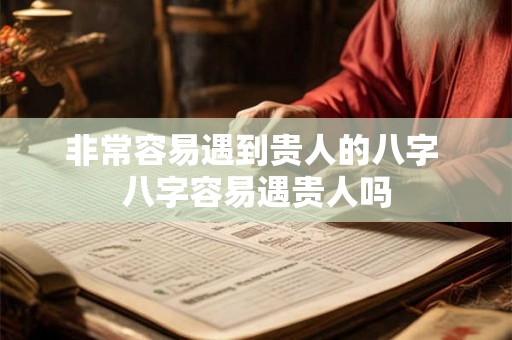 非常容易遇到贵人的八字 八字容易遇贵人吗