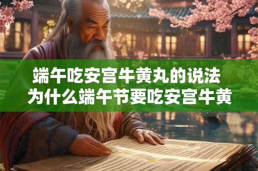 端午吃安宫牛黄丸的说法 为什么端午节要吃安宫牛黄丸