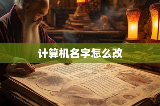 计算机名字怎么改 计算机名字怎么改