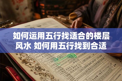 如何运用五行找适合的楼层风水 如何用五行找到合适的楼层风水 如何运用五行找适合的楼层风水 如何用五行找到合适的楼层风水