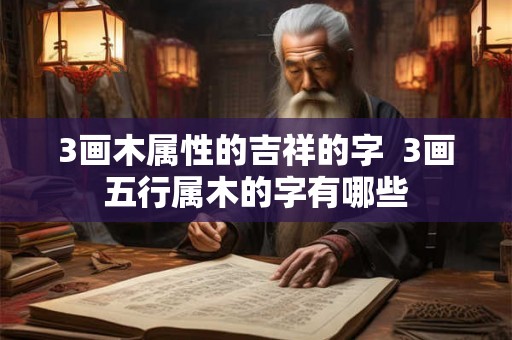 3画木属性的吉祥的字  3画五行属木的字有哪些
