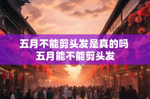 五月不能剪头发是真的吗 五月能不能剪头发