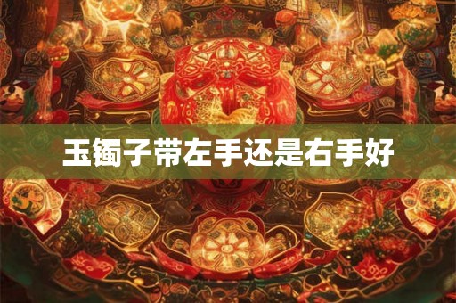 玉镯子带左手还是右手好
