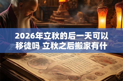2026年立秋的后一天可以移徒吗 立秋之后搬家有什么说法