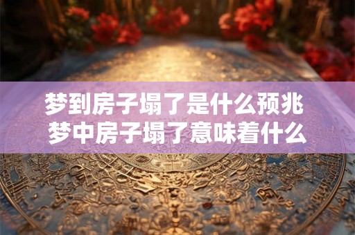 梦到房子塌了是什么预兆 梦中房子塌了意味着什么