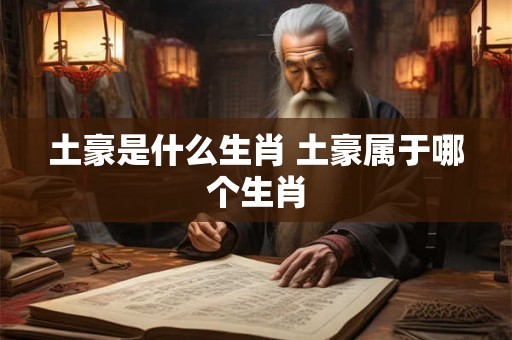 土豪是什么生肖 土豪属于哪个生肖