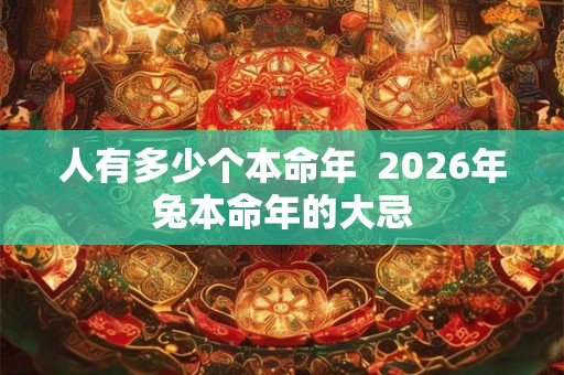 人有多少个本命年  2026年兔本命年的大忌