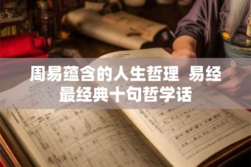 周易蕴含的人生哲理  易经最经典十句哲学话