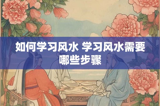 如何学习风水 学习风水需要哪些步骤