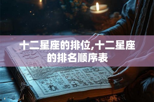 十二星座的排位,十二星座的排名顺序表